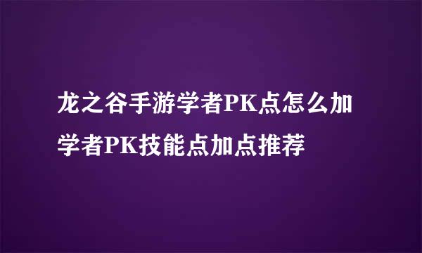 龙之谷手游学者PK点怎么加 学者PK技能点加点推荐