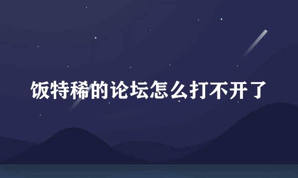 饭特稀的论坛怎么打不开了