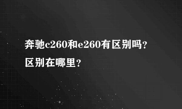 奔驰c260和e260有区别吗？区别在哪里？