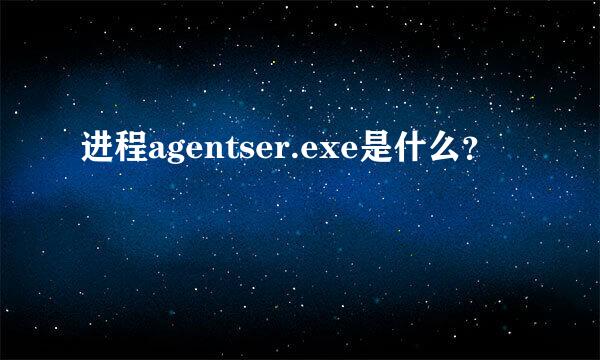 进程agentser.exe是什么？