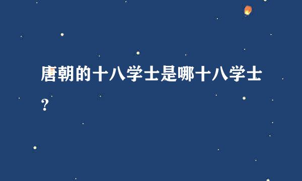 唐朝的十八学士是哪十八学士？