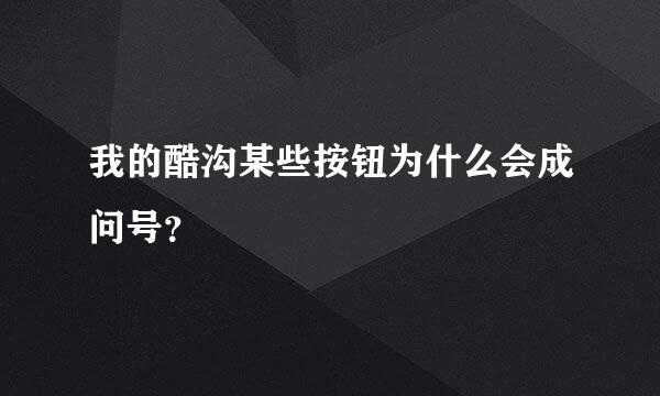 我的酷沟某些按钮为什么会成问号？