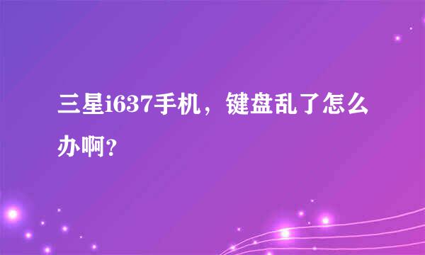 三星i637手机，键盘乱了怎么办啊？