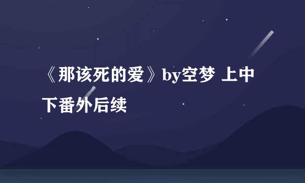 《那该死的爱》by空梦 上中下番外后续