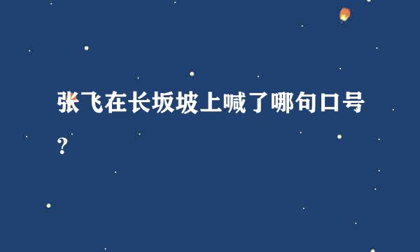 张飞在长坂坡上喊了哪句口号？