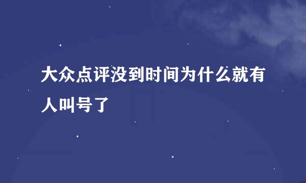 大众点评没到时间为什么就有人叫号了