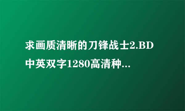 求画质清晰的刀锋战士2.BD中英双字1280高清种子下载，谢谢