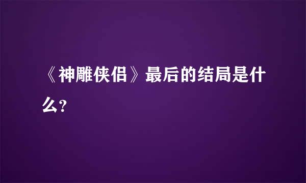 《神雕侠侣》最后的结局是什么？