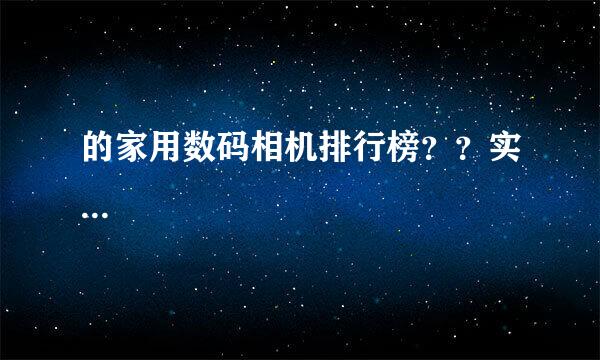 的家用数码相机排行榜？？实...