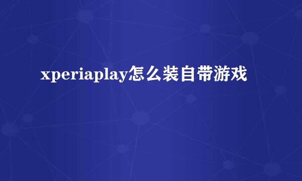 xperiaplay怎么装自带游戏