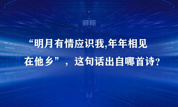 “明月有情应识我,年年相见在他乡”，这句话出自哪首诗？