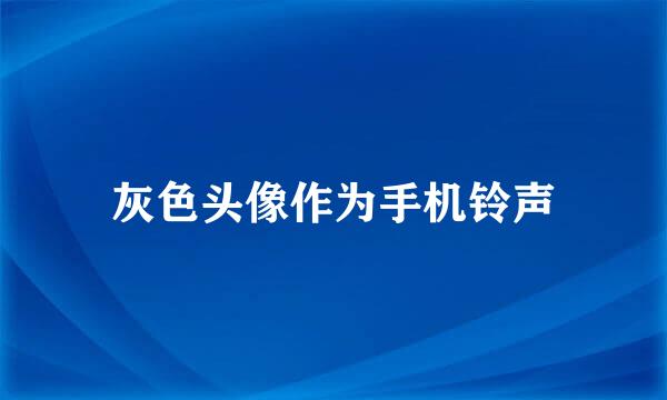 灰色头像作为手机铃声