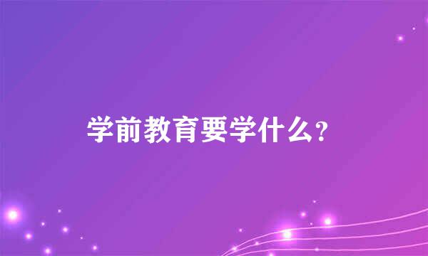 学前教育要学什么？