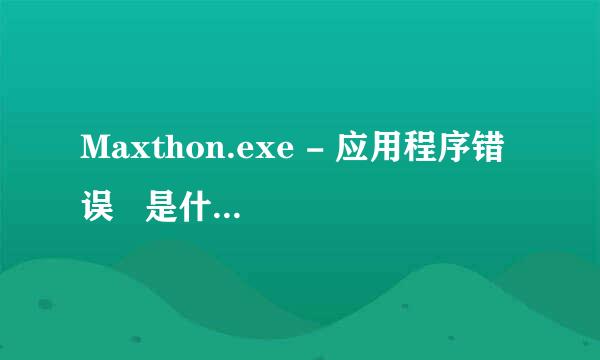 Maxthon.exe - 应用程序错误   是什么怎么回事？