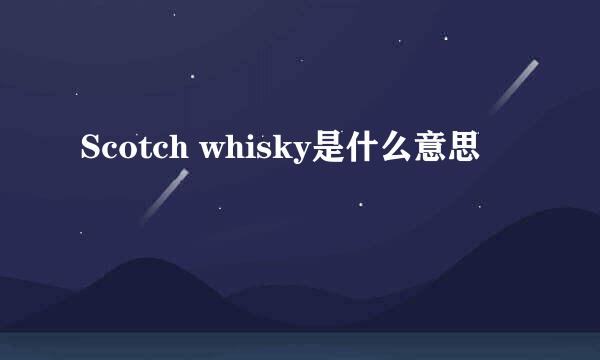 Scotch whisky是什么意思