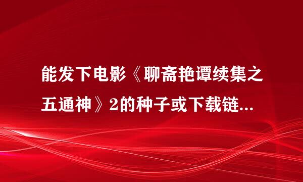 能发下电影《聊斋艳谭续集之五通神》2的种子或下载链接么？44101663