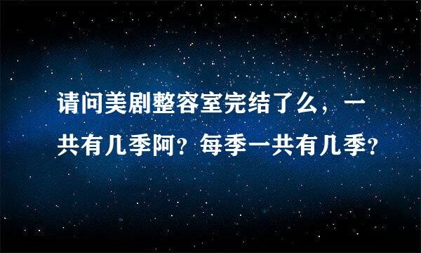 请问美剧整容室完结了么，一共有几季阿？每季一共有几季？