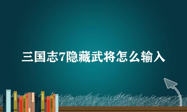 三国志7隐藏武将怎么输入