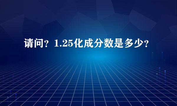 请问？1.25化成分数是多少？