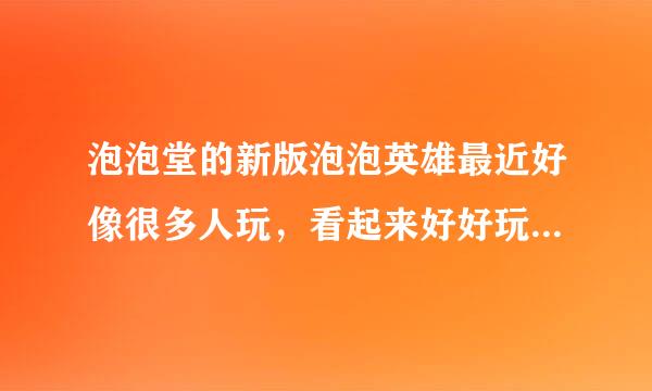 泡泡堂的新版泡泡英雄最近好像很多人玩，看起来好好玩的样子？