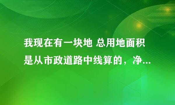 我现在有一块地 总用地面积是从市政道路中线算的，净用地面积是从道路红线算的。如果我要算容积率该用哪个