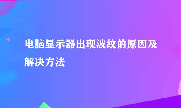 电脑显示器出现波纹的原因及解决方法