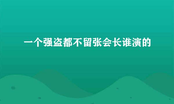 一个强盗都不留张会长谁演的