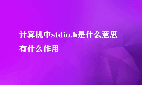 计算机中stdio.h是什么意思有什么作用