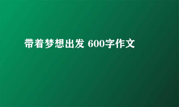 带着梦想出发 600字作文