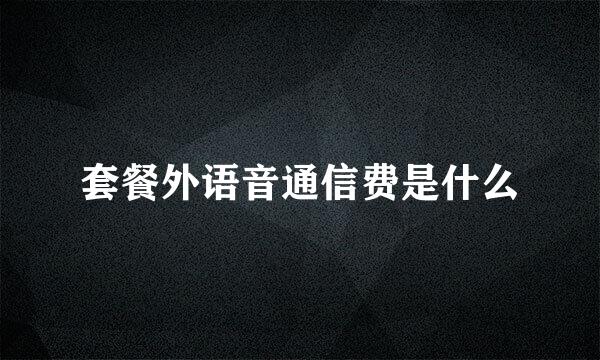 套餐外语音通信费是什么