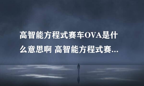 高智能方程式赛车OVA是什么意思啊 高智能方程式赛车OVA是什么意思啊