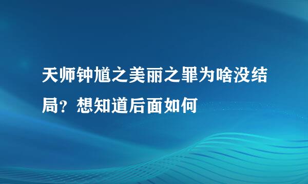 天师钟馗之美丽之罪为啥没结局？想知道后面如何