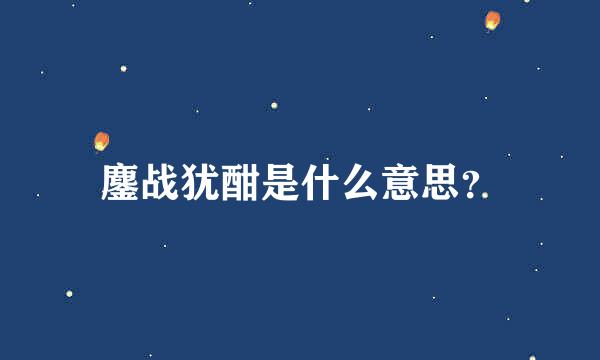 鏖战犹酣是什么意思？