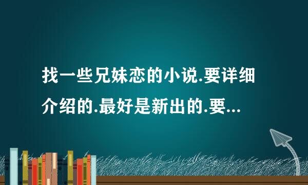 找一些兄妹恋的小说.要详细介绍的.最好是新出的.要美好结局的哟！！！如果介绍的小说令我满意。我会另加分