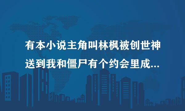 有本小说主角叫林枫被创世神送到我和僵尸有个约会里成为和将臣一个等级的僵尸王！叫什么名字的书？