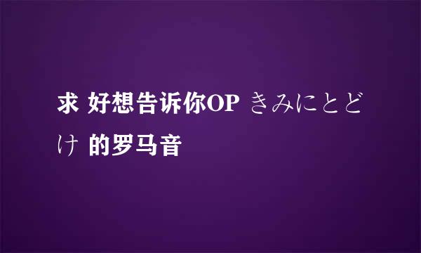 求 好想告诉你OP きみにとどけ 的罗马音