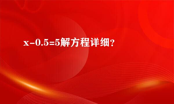 x-0.5=5解方程详细？