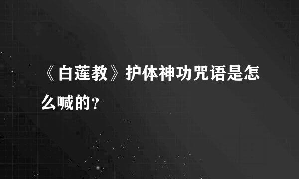 《白莲教》护体神功咒语是怎么喊的？