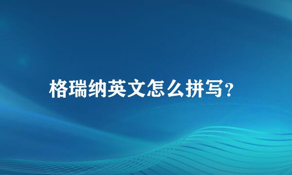 格瑞纳英文怎么拼写？