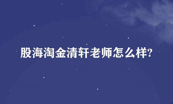 股海淘金清轩老师怎么样?