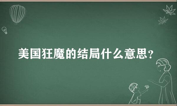 美国狂魔的结局什么意思？