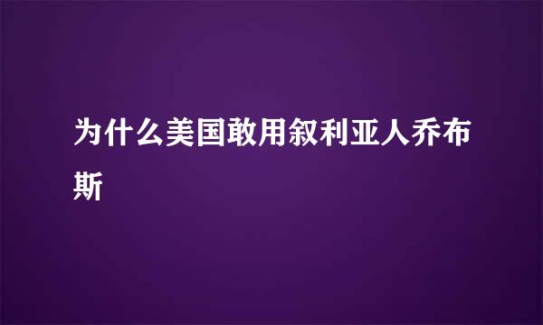 为什么美国敢用叙利亚人乔布斯