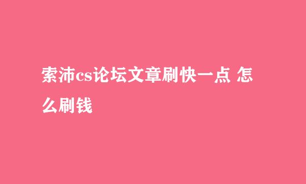 索沛cs论坛文章刷快一点 怎么刷钱