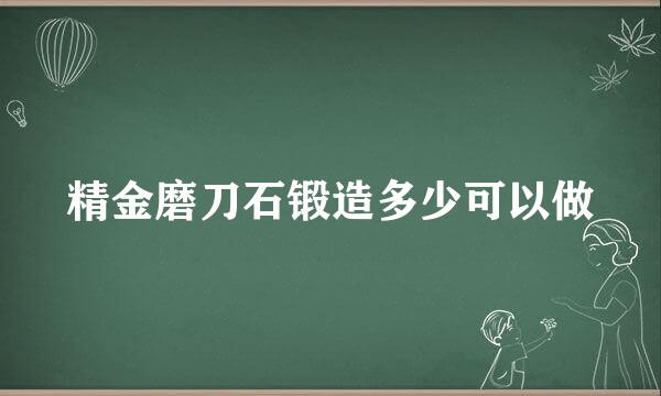 精金磨刀石锻造多少可以做