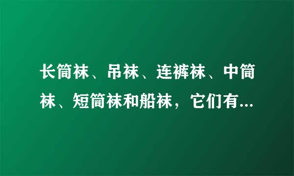 长筒袜、吊袜、连裤袜、中筒袜、短筒袜和船袜，它们有哪些区别？