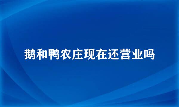 鹅和鸭农庄现在还营业吗