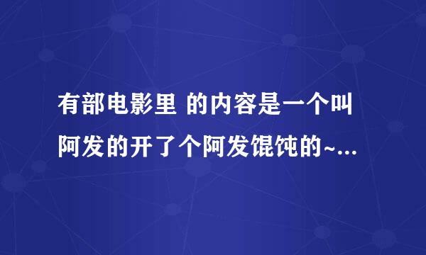 有部电影里 的内容是一个叫阿发的开了个阿发馄饨的~谁知道片名？