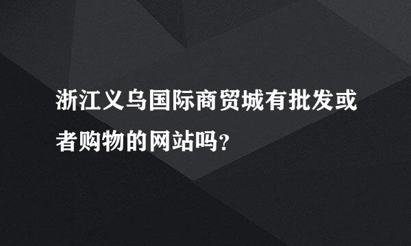 浙江义乌国际商贸城有批发或者购物的网站吗？