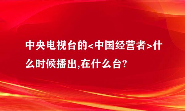 中央电视台的<中国经营者>什么时候播出,在什么台?