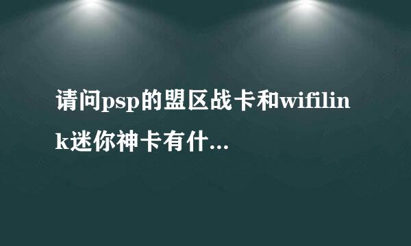 请问psp的盟区战卡和wifilink迷你神卡有什么不同?那个网卡好